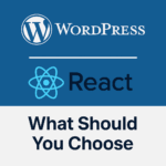 WordPress vs React: What Should You Choose for Your Website or Web App?